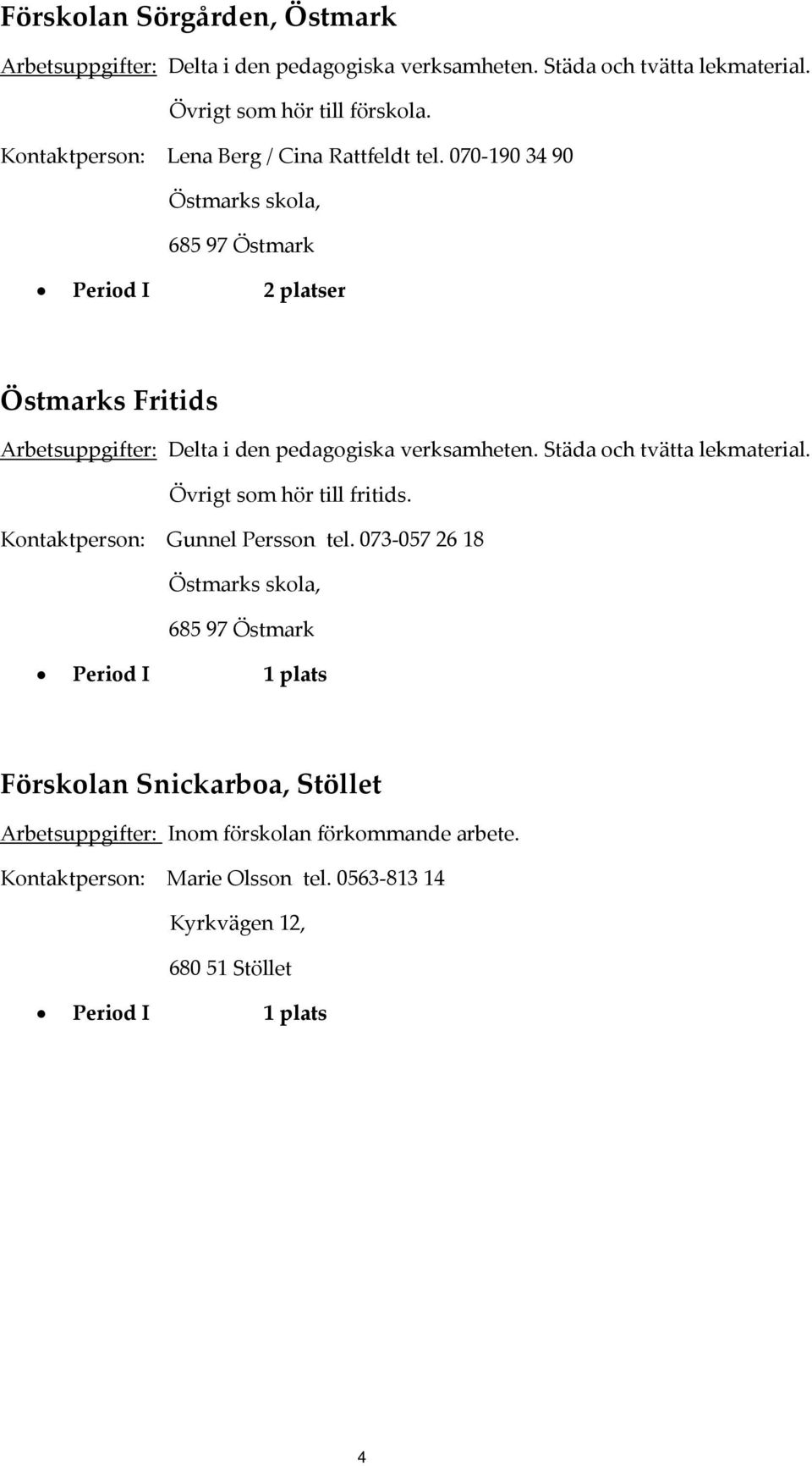 070 190 34 90 Östmarks skola, 685 97 Östmark Östmarks Fritids Arbetsuppgifter: Delta i den pedagogiska verksamheten. Städa och tvätta lekmaterial.