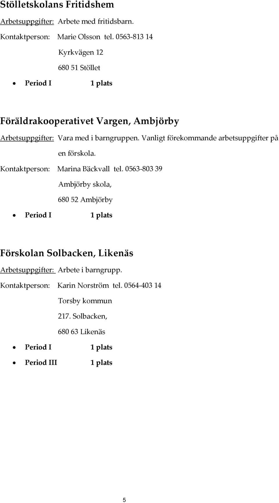 Vanligt förekommande arbetsuppgifter på en förskola. Kontaktperson: Marina Bäckvall tel.