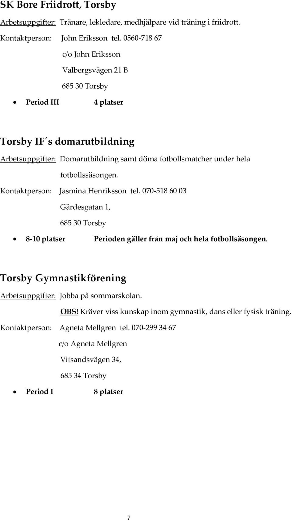 fotbollssäsongen. Kontaktperson: Jasmina Henriksson tel. 070 518 60 03 Gärdesgatan 1, 685 30 Torsby 8 10 platser Perioden gäller från maj och hela fotbollsäsongen.