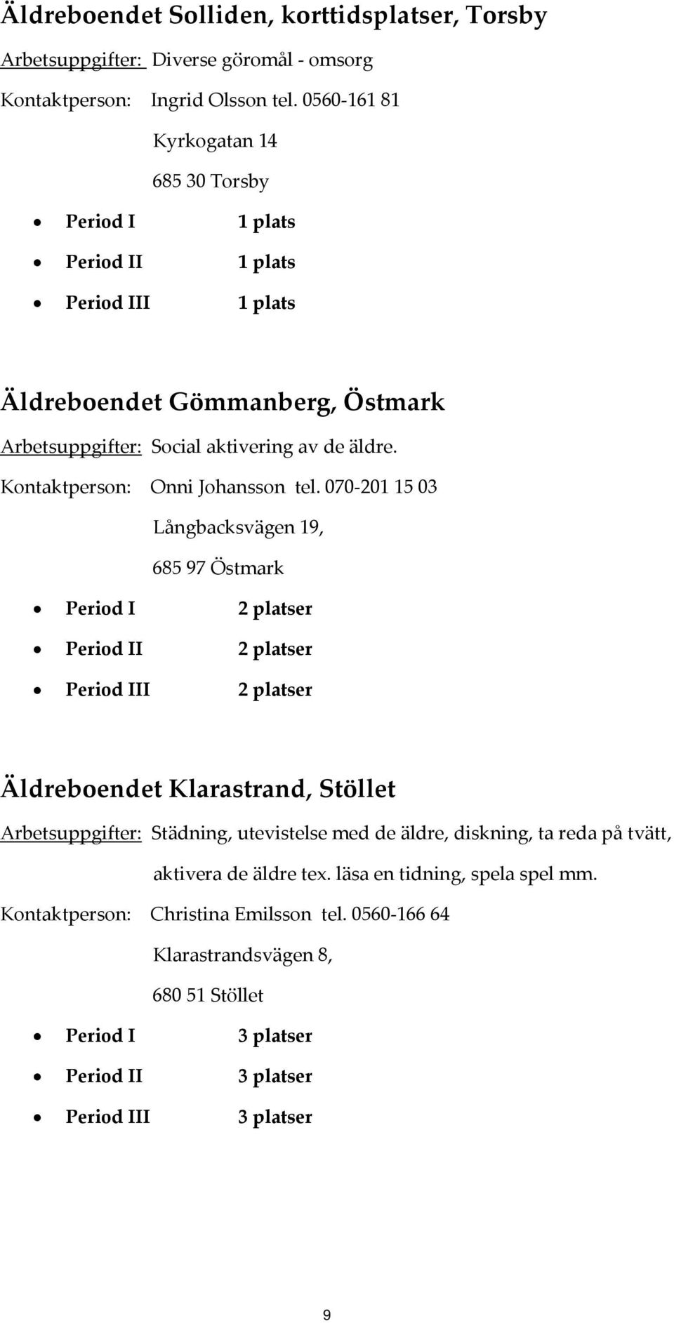 070 201 15 03 Långbacksvägen 19, 685 97 Östmark Period II 2 platser Period III 2 platser Äldreboendet Klarastrand, Stöllet Arbetsuppgifter: Städning, utevistelse med de