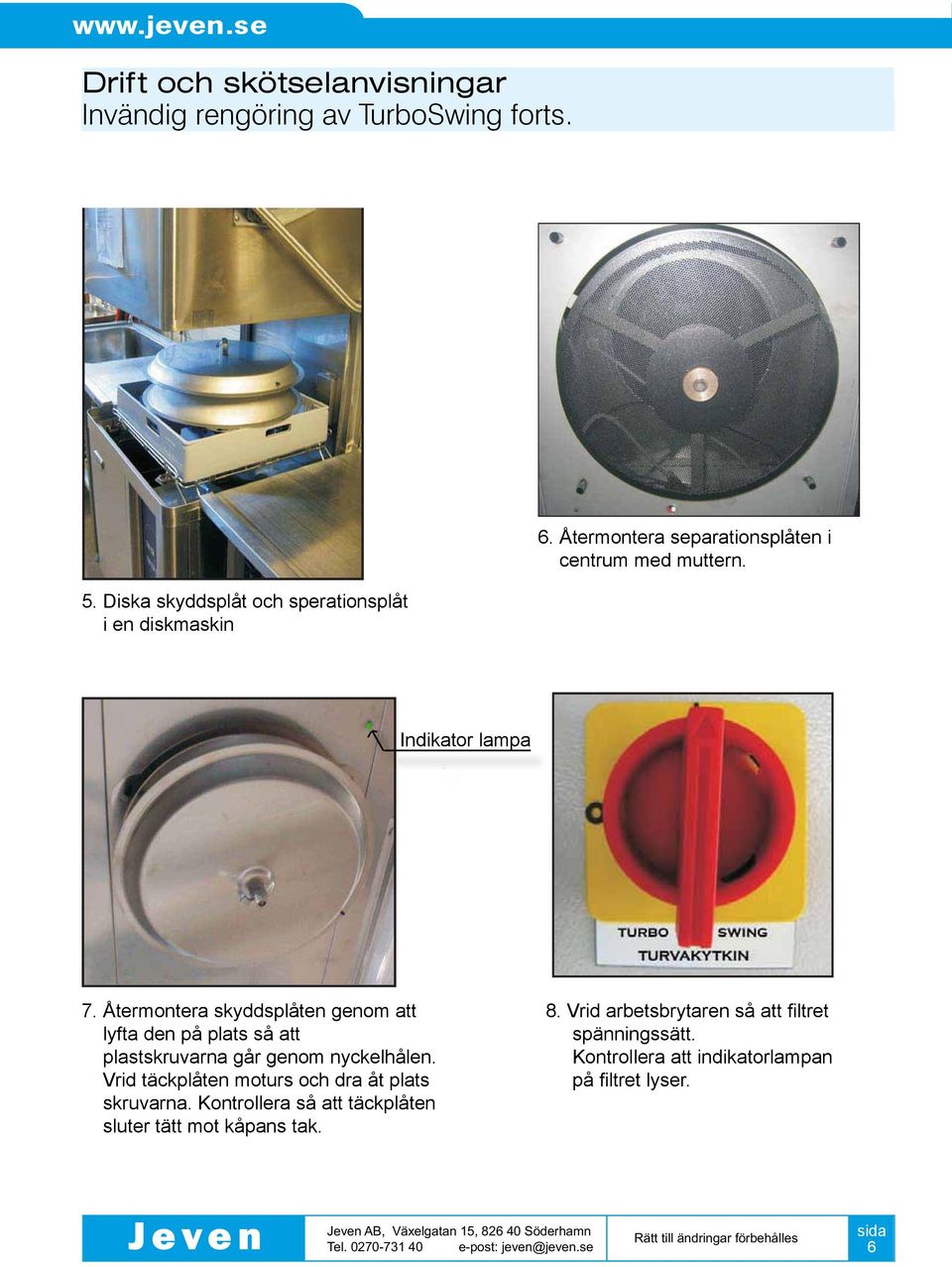 Återmontera skyddsplåten genom att lyfta den på plats så att plastskruvarna går genom nyckelhålen.