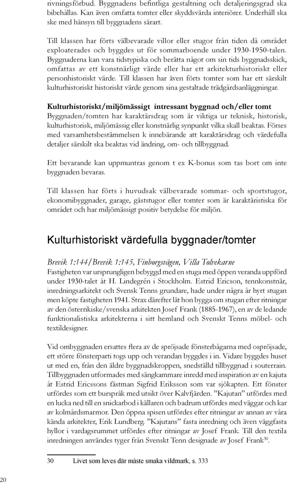 Byggnaderna kan vara tidstypiska och berätta något om sin tids byggnadsskick, omfattas av ett konstnärligt värde eller har ett arkitekturhistoriskt eller personhistoriskt värde.