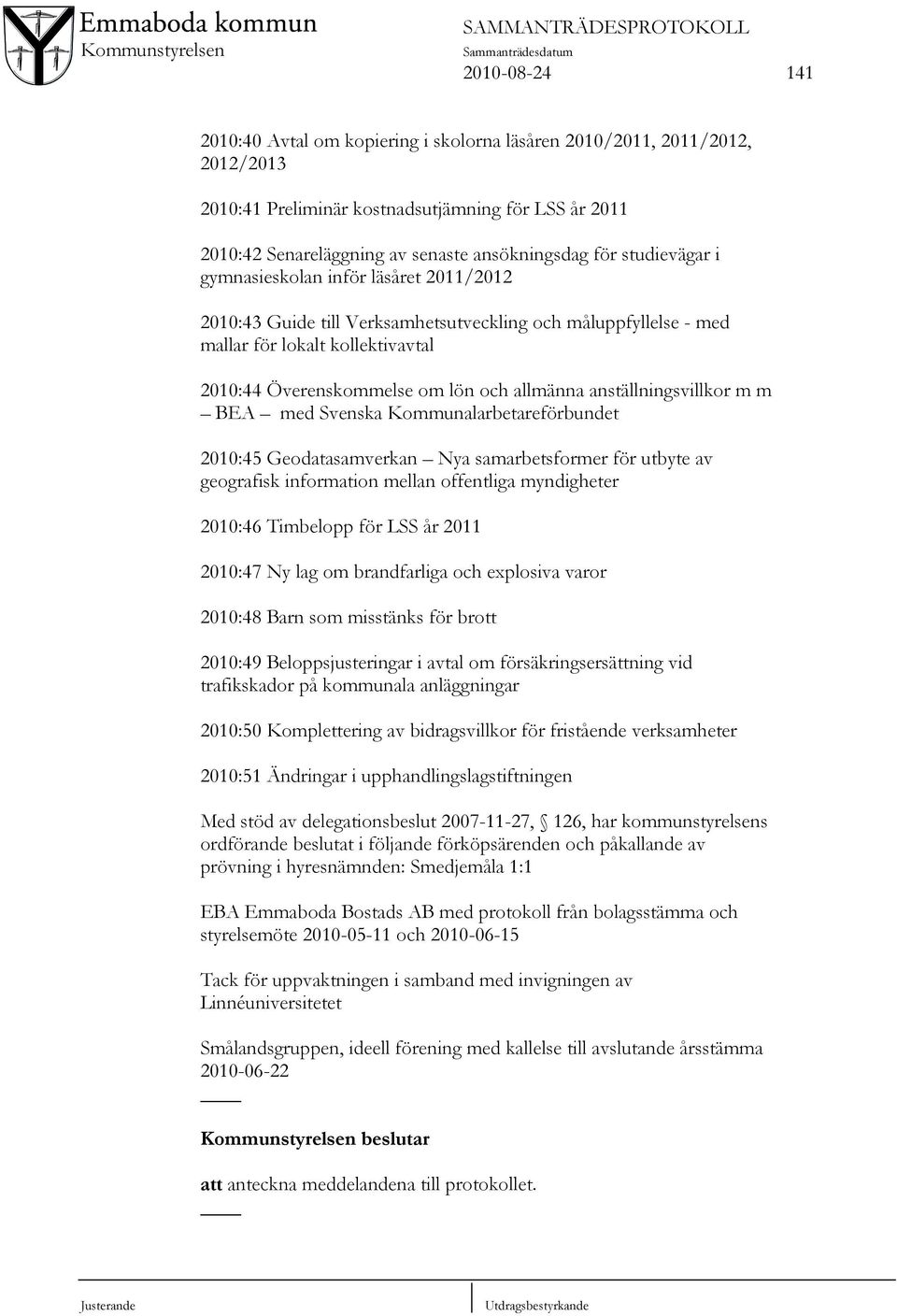 anställningsvillkor m m BEA med Svenska Kommunalarbetareförbundet 2010:45 Geodatasamverkan Nya samarbetsformer för utbyte av geografisk information mellan offentliga myndigheter 2010:46 Timbelopp för