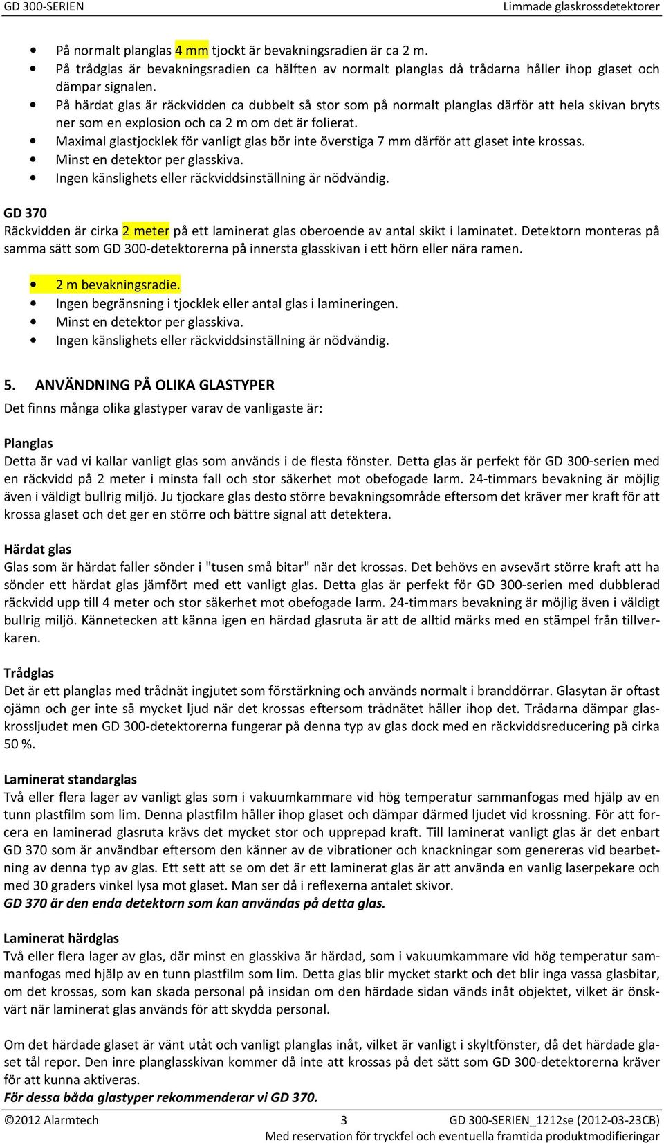 Maximal glastjocklek för vanligt glas bör inte överstiga 7 mm därför att glaset inte krossas. Minst en detektor per glasskiva. Ingen känslighets eller räckviddsinställning är nödvändig.