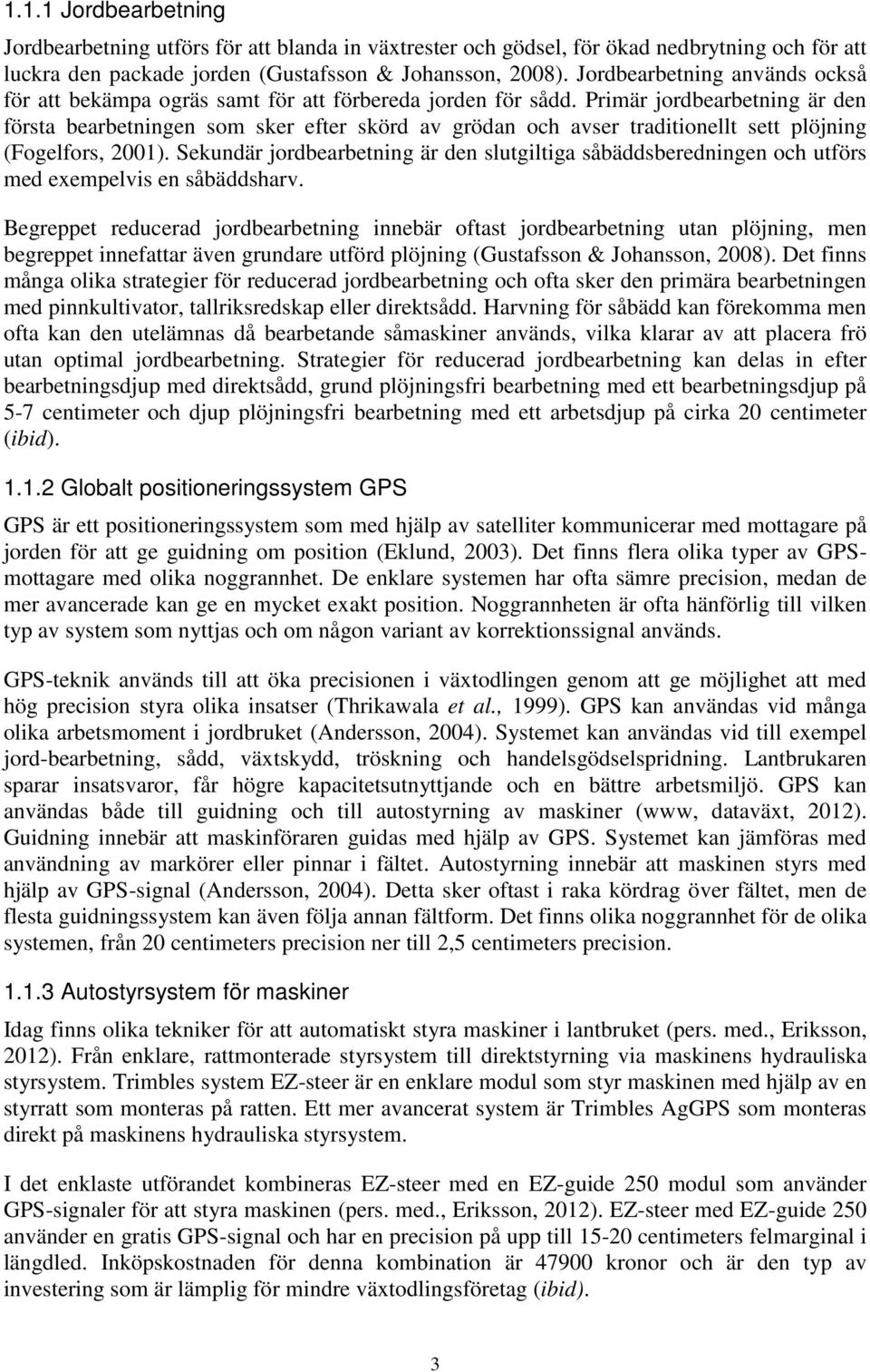 Primär jordbearbetning är den första bearbetningen som sker efter skörd av grödan och avser traditionellt sett plöjning (Fogelfors, 2001).