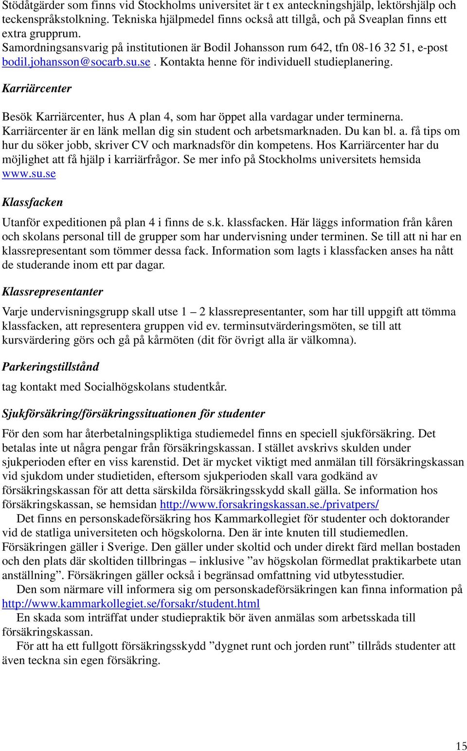 = Karriärcenter Besök Karriärcenter, hus A plan 4, som har öppet alla vardagar under terminerna. Karriärcenter är en länk mellan dig sin student och arbetsmarknaden. Du kan bl. a. få tips om hur du söker jobb, skriver CV och marknadsför din kompetens.