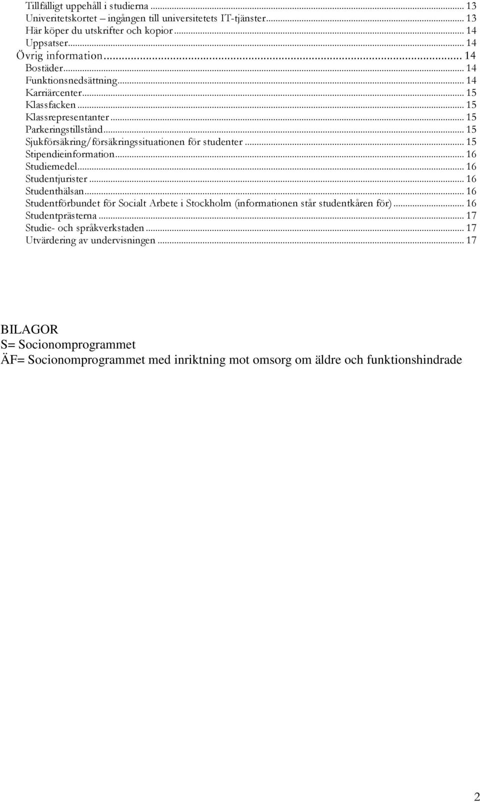 .. 15 Klassfacken... 15 Klassrepresentanter... 15 Parkeringstillstånd... 15 Sjukförsäkring/försäkringssituationen för studenter... 15 Stipendieinformation... 16 Studiemedel... 16 Studentjurister.