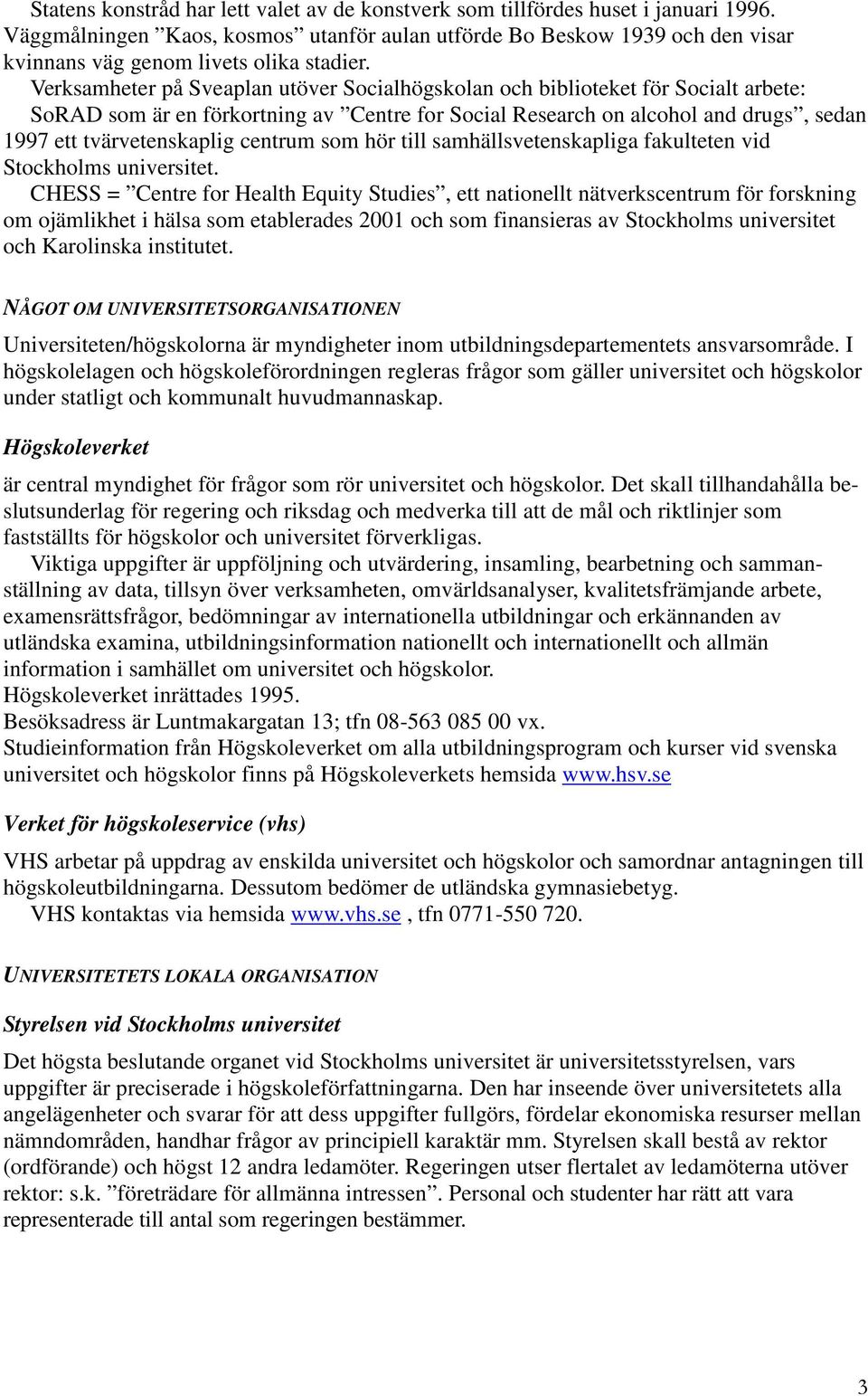 Verksamheter på Sveaplan utöver Socialhögskolan och biblioteket för Socialt arbete: SoRAD som är en förkortning av Centre for Social Research on alcohol and drugs, sedan 1997 ett tvärvetenskaplig