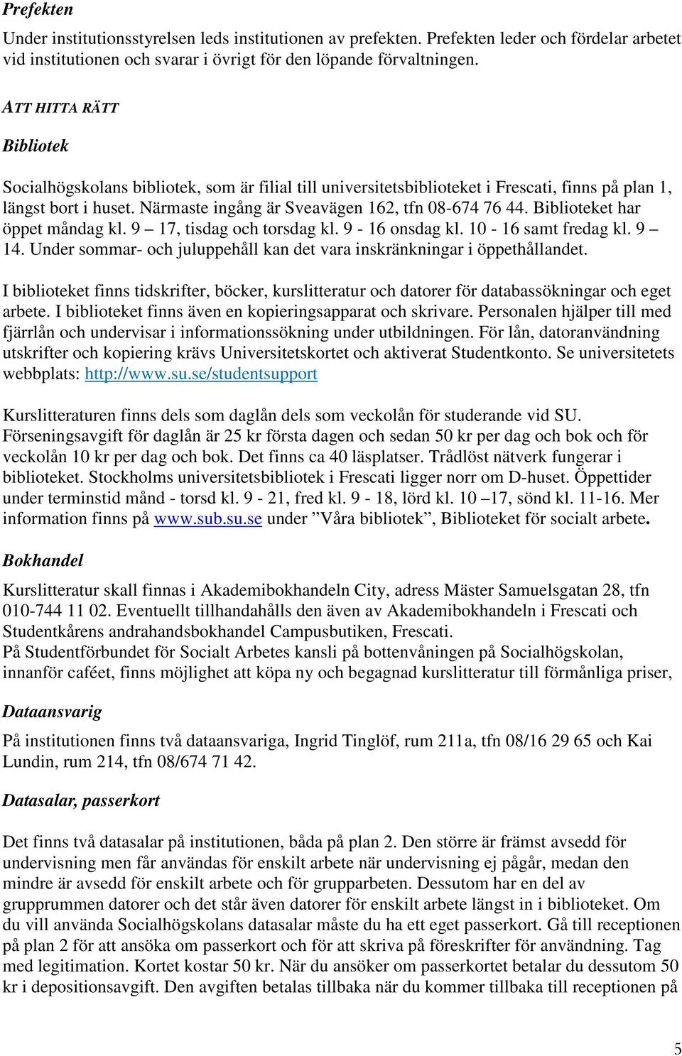 Biblioteket har öppet måndag kl. 9 17, tisdag och torsdag kl. 9-16 onsdag kl. 10-16 samt fredag kl. 9 14. Under sommar- och juluppehåll kan det vara inskränkningar i öppethållandet.