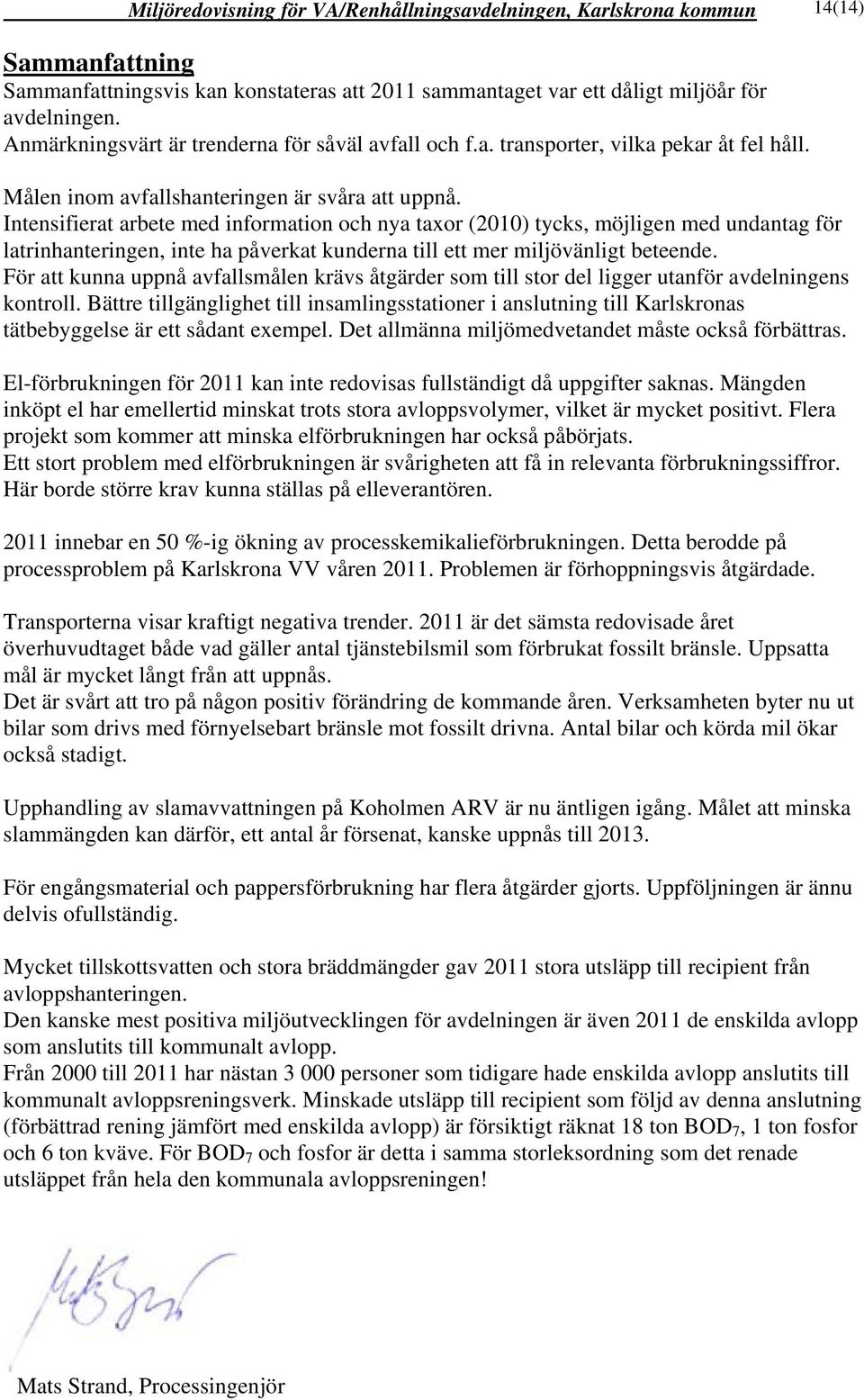 Intensifierat arbete med information och nya taxor (21) tycks, möjligen med undantag för latrinhanteringen, inte ha påverkat kunderna till ett mer miljövänligt beteende.