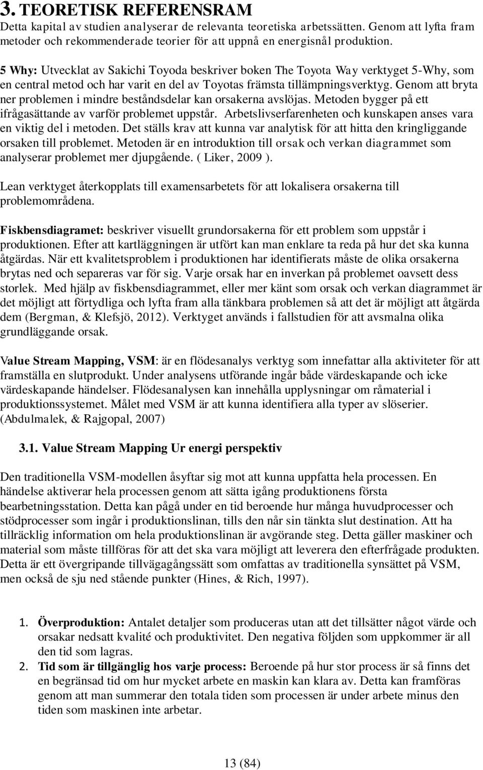 Genom att bryta ner problemen i mindre beståndsdelar kan orsakerna avslöjas. Metoden bygger på ett ifrågasättande av varför problemet uppstår.