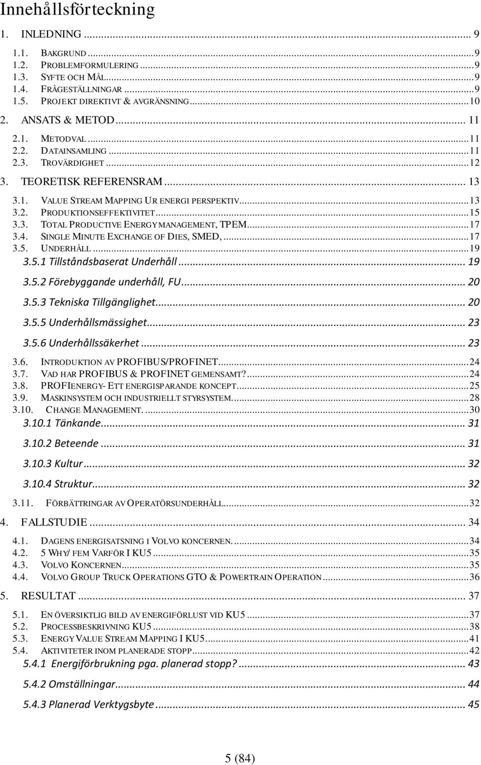 .. 17 3.4. SINGLE MINUTE EXCHANGE OF DIES, SMED,... 17 3.5. UNDERHÅLL... 19 3.5.1 Tillståndsbaserat Underhåll... 19 3.5.2 Förebyggande underhåll, FU... 20 3.5.3 Tekniska Tillgänglighet... 20 3.5.5 Underhållsmässighet.