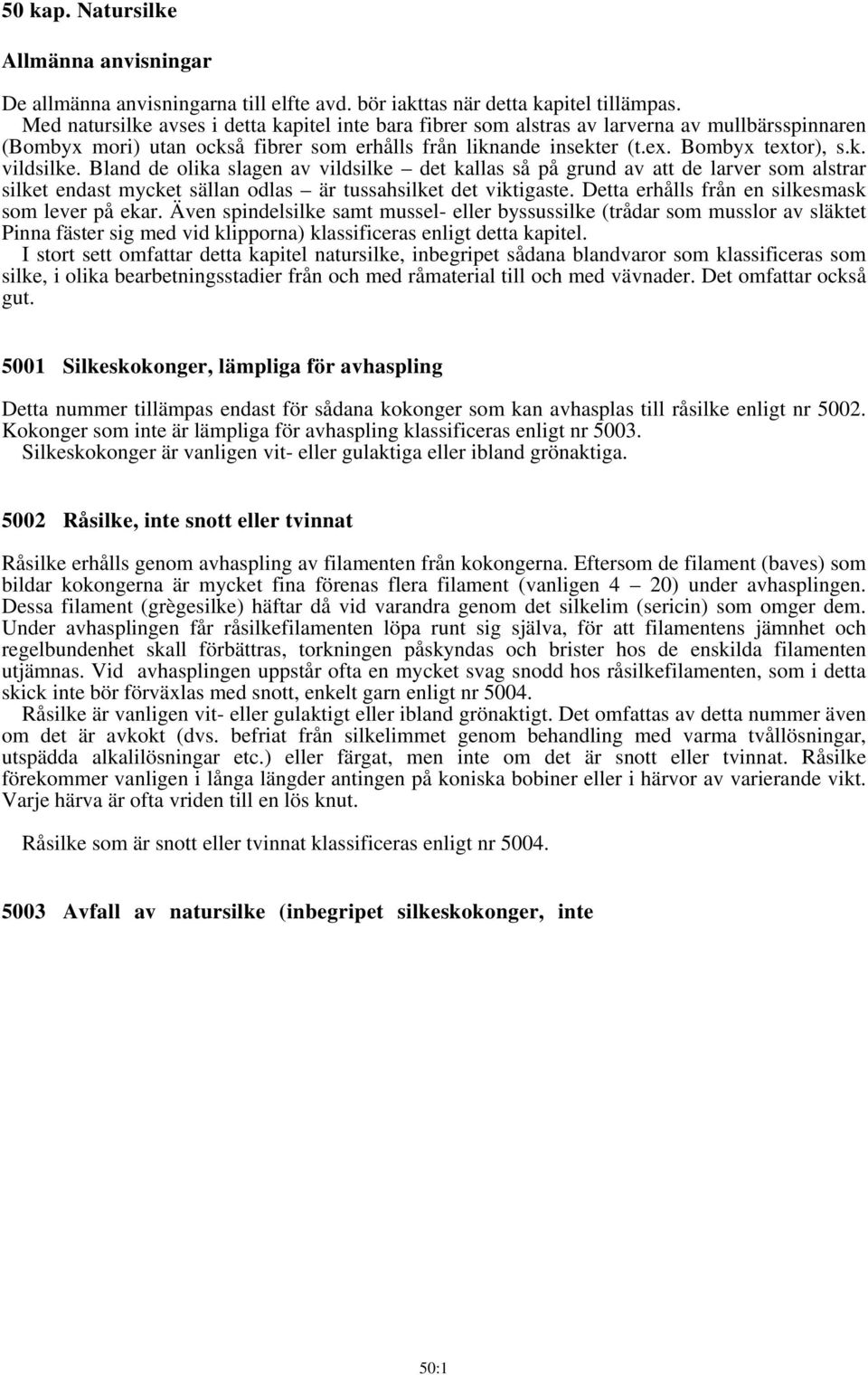 Bland de olika slagen av vildsilke det kallas så på grund av att de larver som alstrar silket endast mycket sällan odlas är tussahsilket det viktigaste.