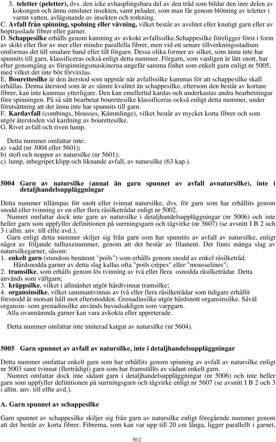 och torkning. C. Avfall från spinning, spolning eller vävning, vilket består av avslitet eller knutigt garn eller av hoptrasslade fibrer eller garner. D.