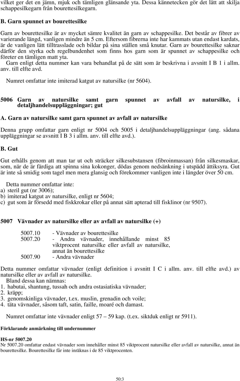 Eftersom fibrerna inte har kammats utan endast kardats, är de vanligen lätt tilltrasslade och bildar på sina ställen små knutar.