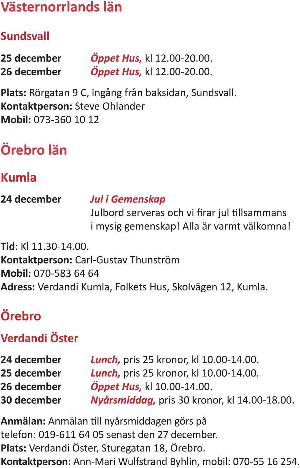 30-14.00. Kontaktperson: Carl-Gustav Thunström Mobil: 070-583 64 64 Adress: Verdandi Kumla, Folkets Hus, Skolvägen 12, Kumla. Örebro Verdandi Öster 24 december Lunch, pris 25 kronor, kl 10.00-14.00. 25 december Lunch, pris 25 kronor, kl 10.