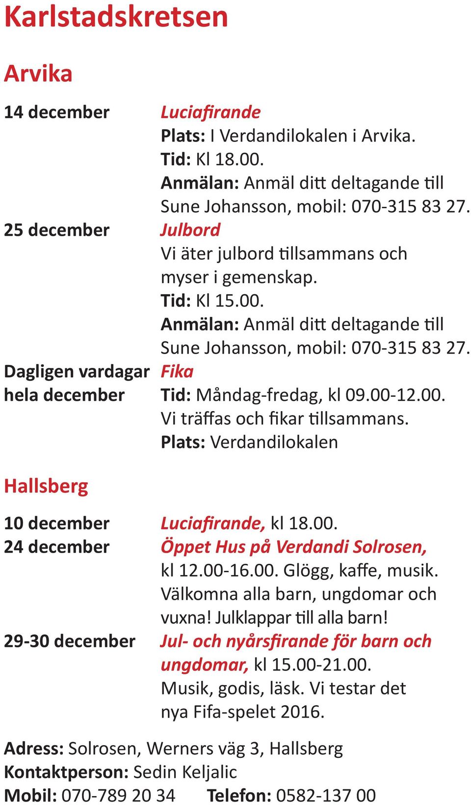 Dagligen vardagar Fika hela december Tid: Måndag-fredag, kl 09.00-12.00. Vi träffas och fikar tillsammans. Plats: Verdandilokalen Hallsberg 10 december Luciafirande, kl 18.00. 24 december Öppet Hus på Verdandi Solrosen, kl 12.