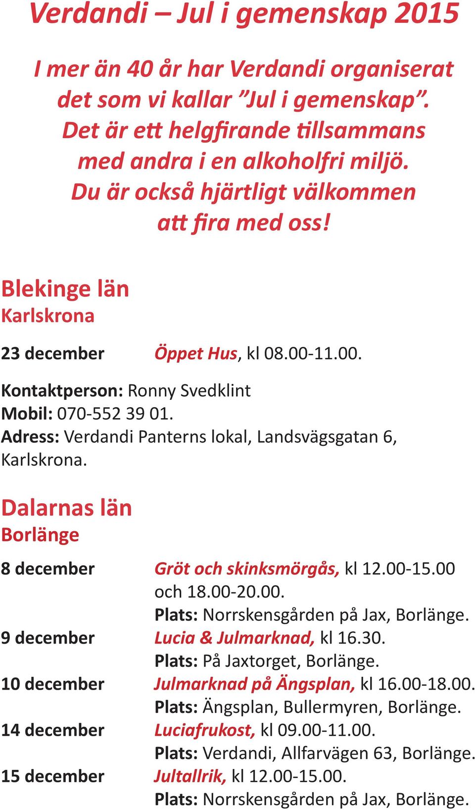 Adress: Verdandi Panterns lokal, Landsvägsgatan 6, Karlskrona. Dalarnas län Borlänge 8 december Gröt och skinksmörgås, kl 12.00-15.00 och 18.00-20.00. Plats: Norrskensgården på Jax, Borlänge.