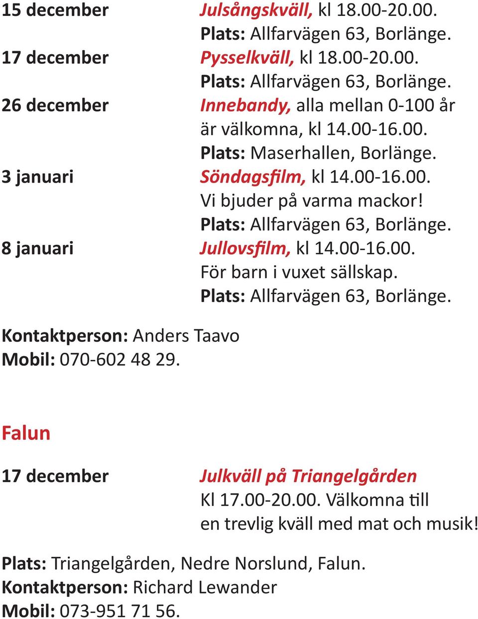 Plats: Allfarvägen 63, Borlänge. Kontaktperson: Anders Taavo Mobil: 070-602 48 29. Falun 17 december Julkväll på Triangelgården Kl 17.00-