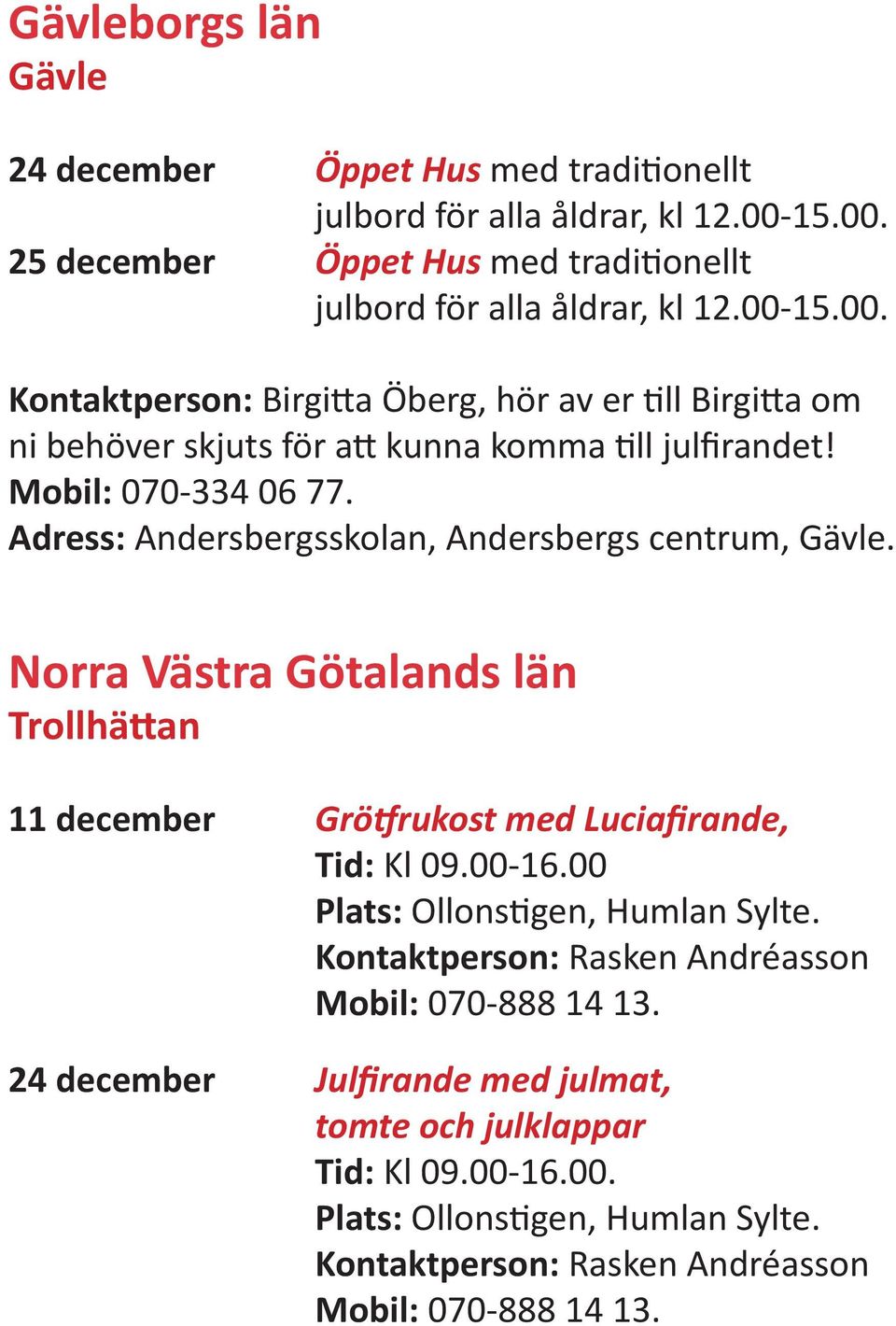 Mobil: 070-334 06 77. Adress: Andersbergsskolan, Andersbergs centrum, Gävle. Norra Västra Götalands län Trollhättan 11 december Grötfrukost med Luciafirande, Tid: Kl 09.00-16.