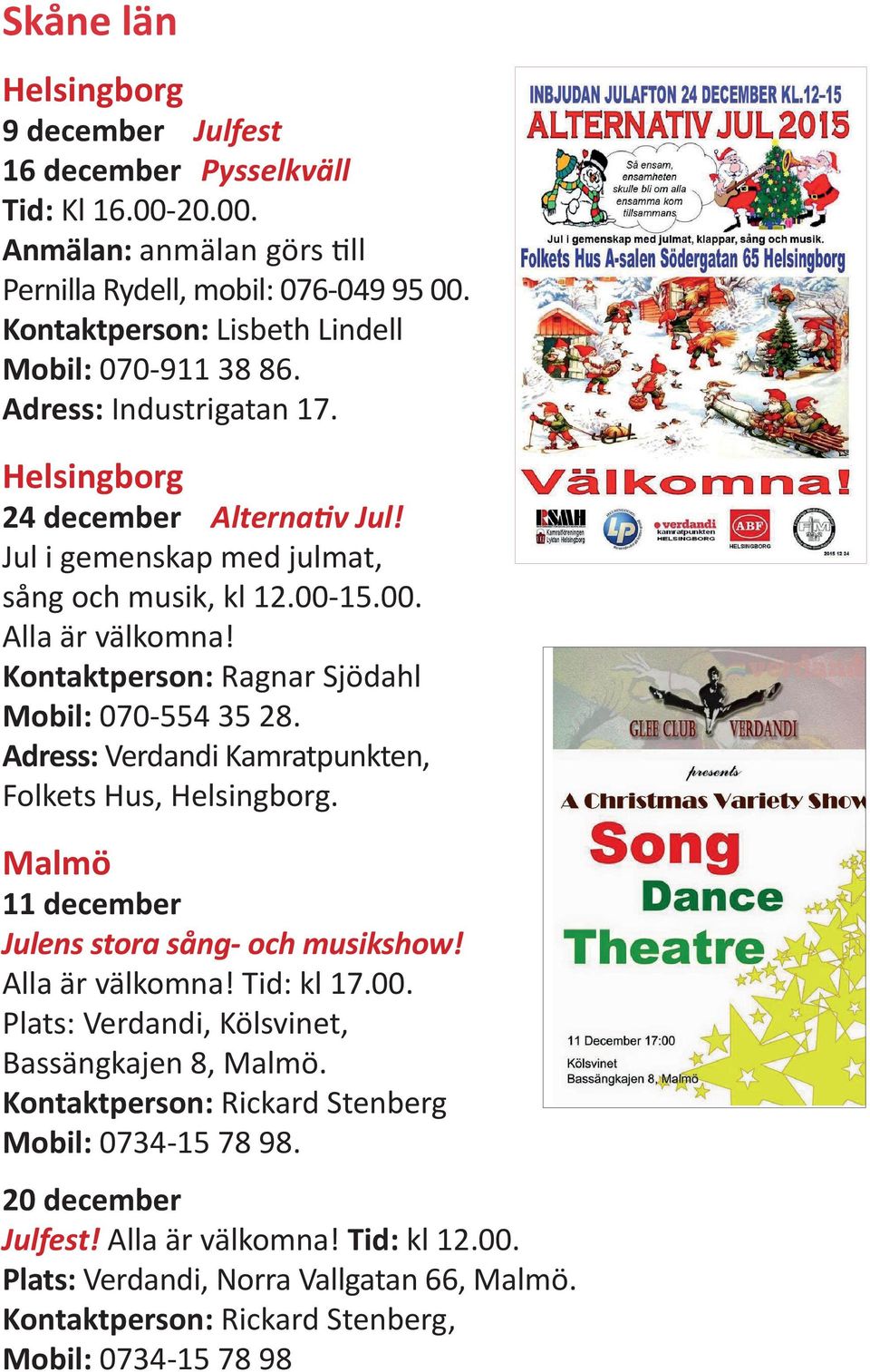 Kontaktperson: Ragnar Sjödahl Mobil: 070-554 35 28. Adress: Verdandi Kamratpunkten, Folkets Hus, Helsingborg. Malmö 11 december Julens stora sång- och musikshow! Alla är välkomna! Tid: kl 17.00.