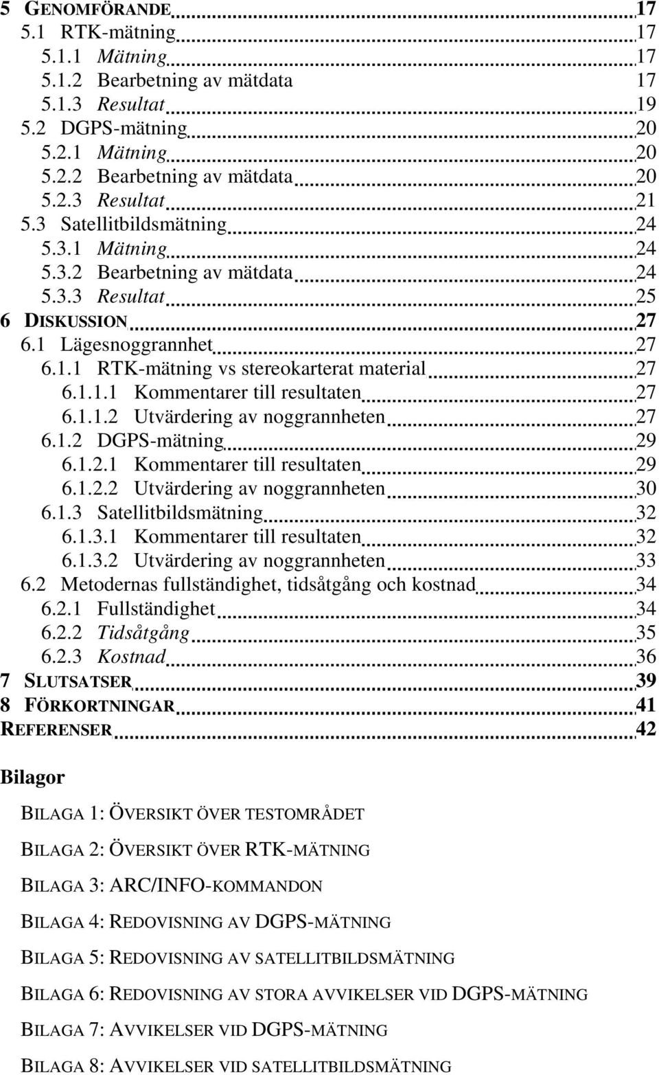 1.1.2 Utvärdering av noggrannheten 27 6.1.2 DGPS-mätning 29 6.1.2.1 Kommentarer till resultaten 29 6.1.2.2 Utvärdering av noggrannheten 30 6.1.3 Satellitbildsmätning 32 6.1.3.1 Kommentarer till resultaten 32 6.