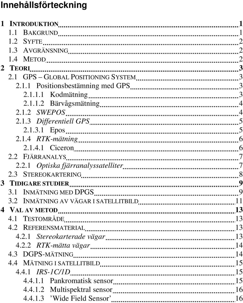 3 STEREOKARTERING 8 3 TIDIGARE STUDIER 9 3.1 INMÄTNING MED DPGS 9 3.2 INMÄTNING AV VÄGAR I SATELLITBILD 11 4 VAL AV METOD 13 4.1 TESTOMRÅDE 13 4.2 REFERENSMATERIAL 13 4.2.1 Stereokarterade vägar 13 4.