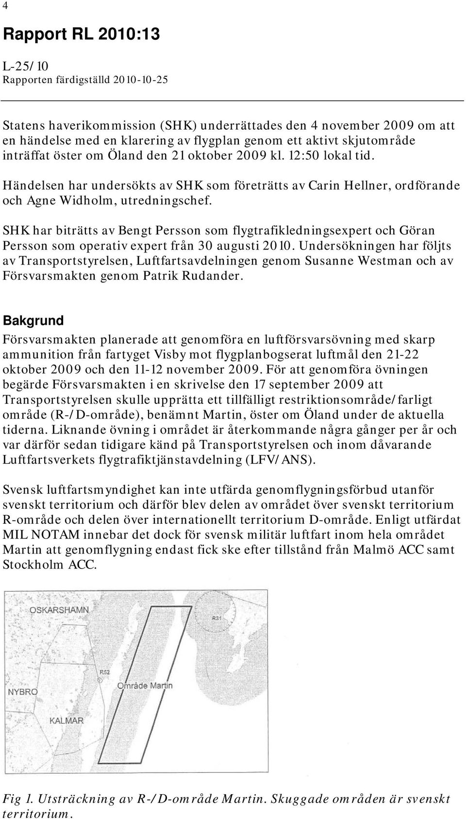 SHK har biträtts av Bengt Persson som flygtrafikledningsexpert och Göran Persson som operativ expert från 30 augusti 2010.