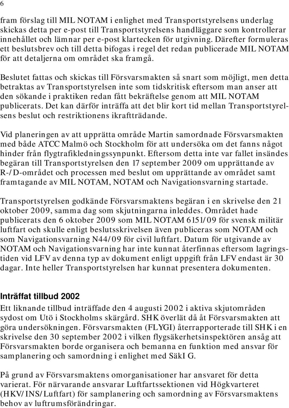 Beslutet fattas och skickas till Försvarsmakten så snart som möjligt, men detta betraktas av Transportstyrelsen inte som tidskritisk eftersom man anser att den sökande i praktiken redan fått