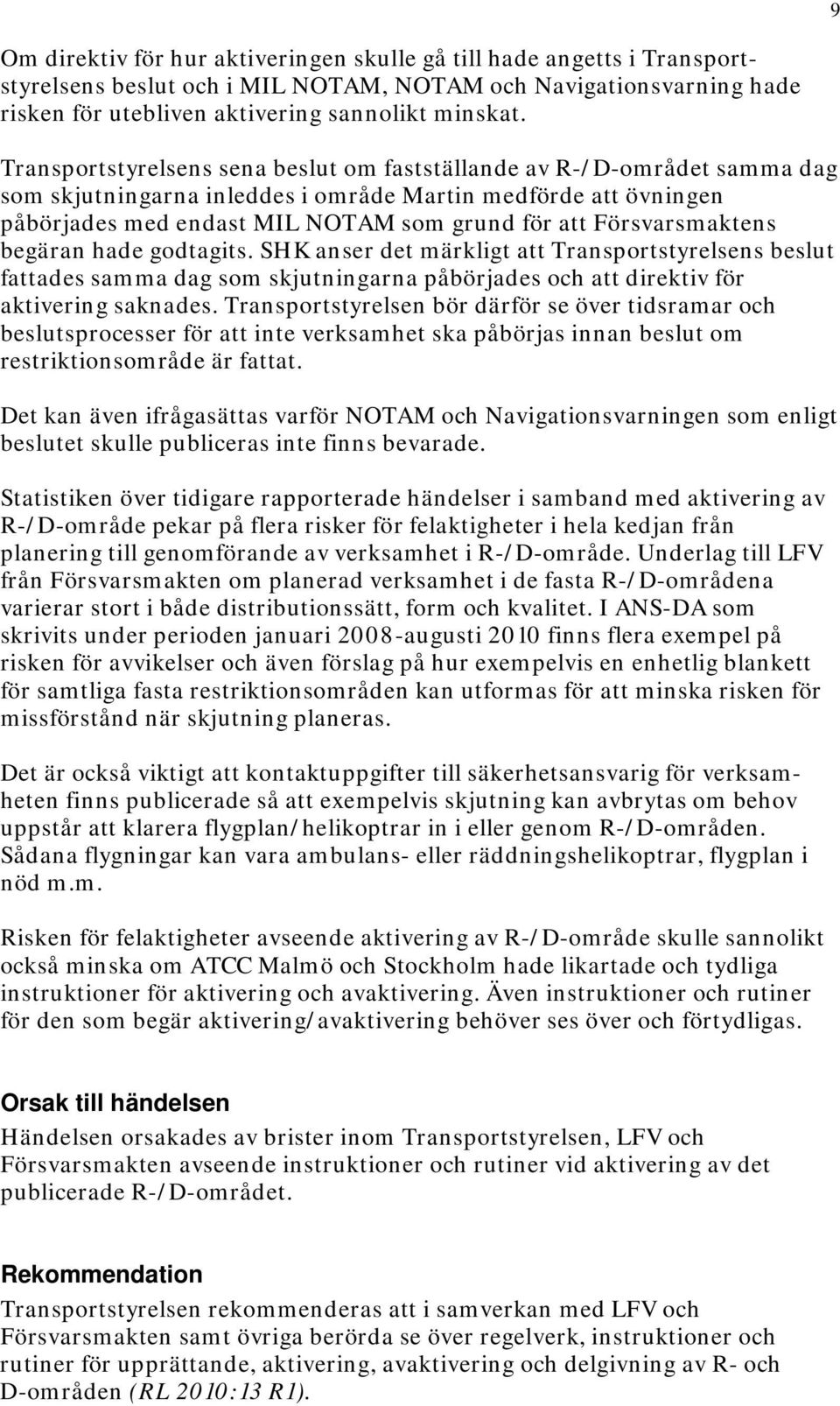 Försvarsmaktens begäran hade godtagits. SHK anser det märkligt att Transportstyrelsens beslut fattades samma dag som skjutningarna påbörjades och att direktiv för aktivering saknades.