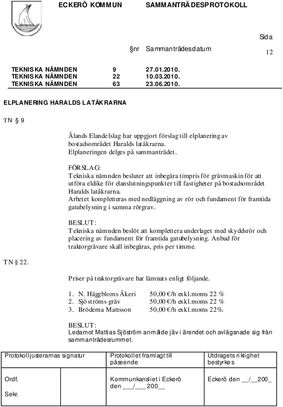 T ekniska nämnden besluter att inbegära timpris för grävmaskin för att utföra eldike för elanslutningspunkter till fastigheter på bostadsområdet Haralds latåkrarna.