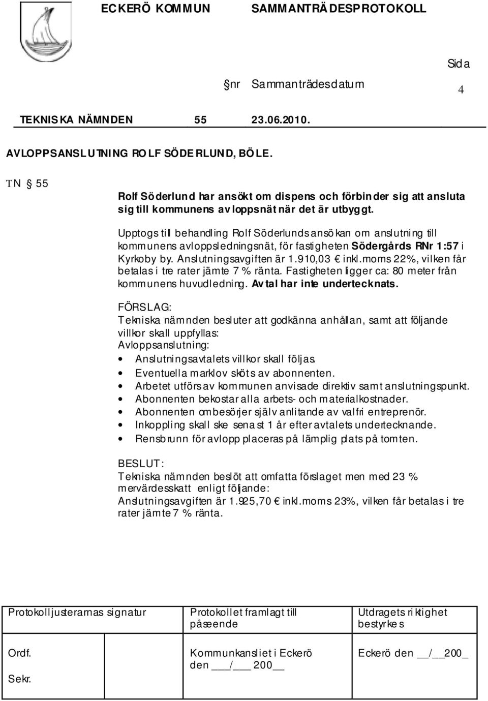 moms 22%, vilken får betalas i tre rater jämte 7 % ränta. Fastigheten ligger ca: 80 meter från kommunens huvudledning. Av tal har inte undertecknats.