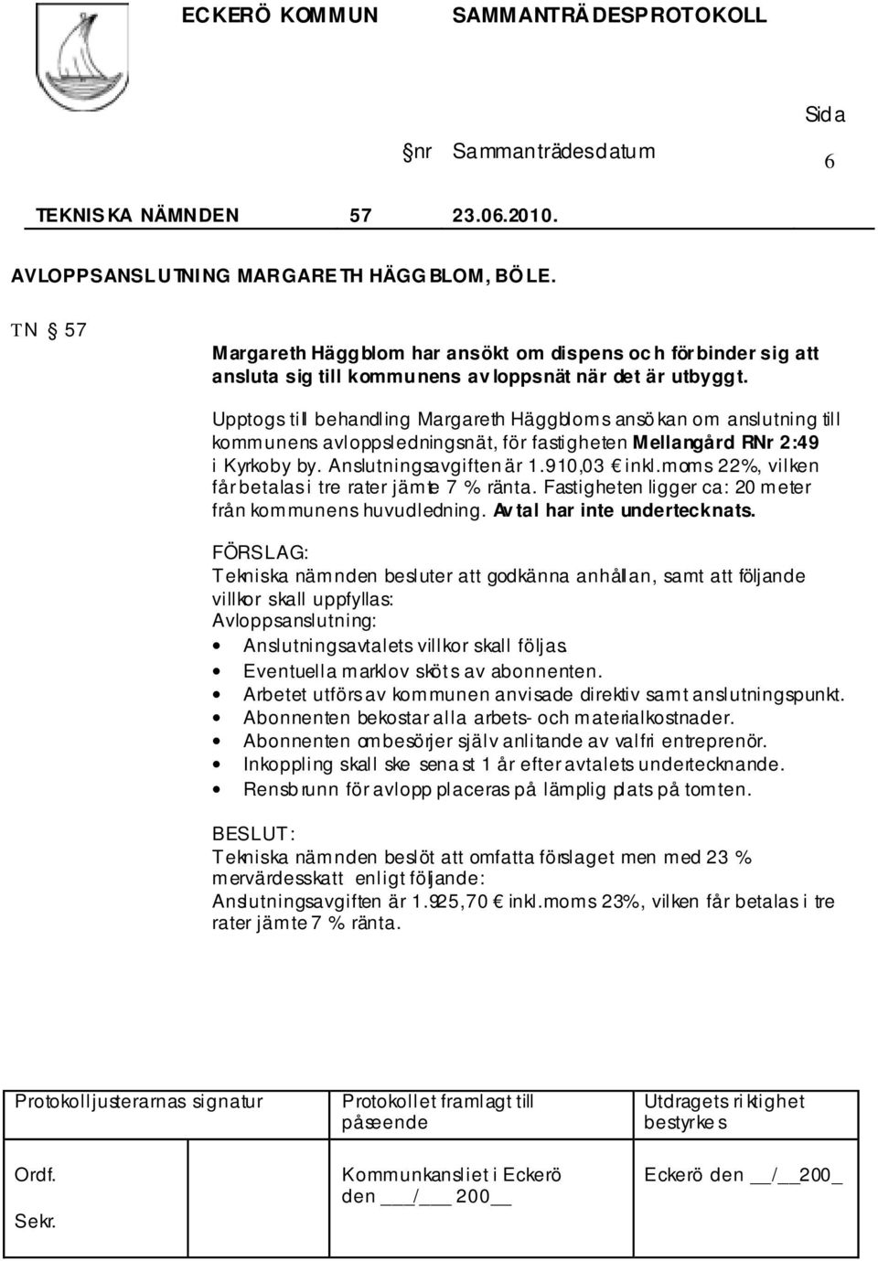 moms 22%, vilken får betalas i tre rater jämte 7 % ränta. Fastigheten ligger ca: 20 meter från kommunens huvudledning. Av tal har inte undertecknats.