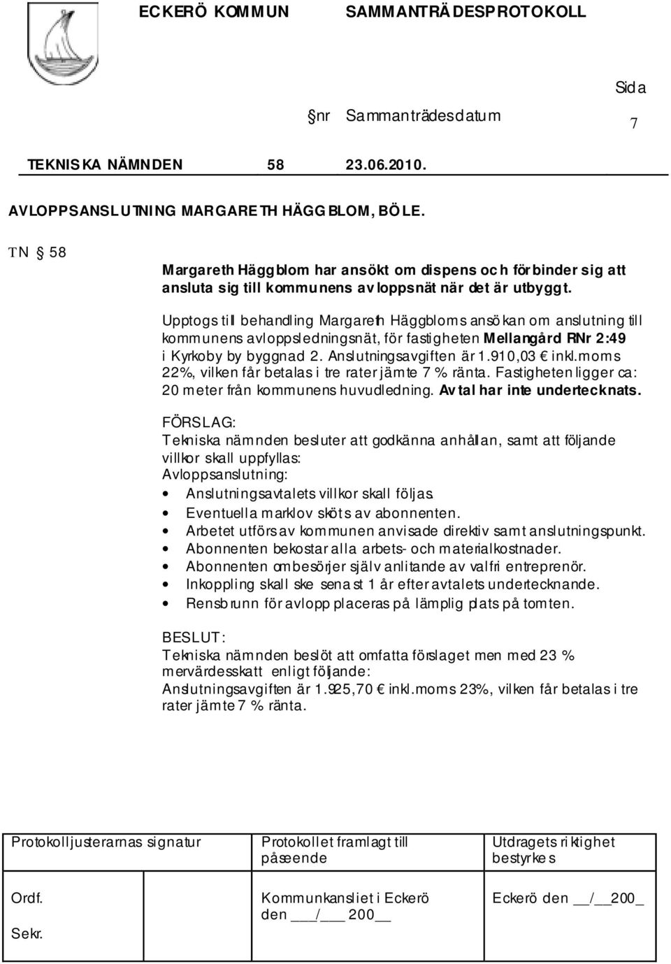 moms 22%, vilken får betalas i tre rater jämte 7 % ränta. Fastigheten ligger ca: 20 meter från kommunens huvudledning. Av tal har inte undertecknats.