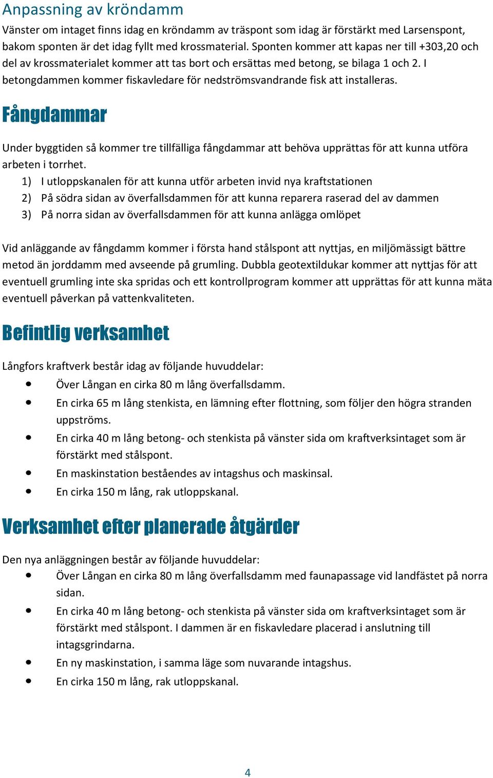 I betongdammen kommer fiskavledare för nedströmsvandrande fisk att installeras.