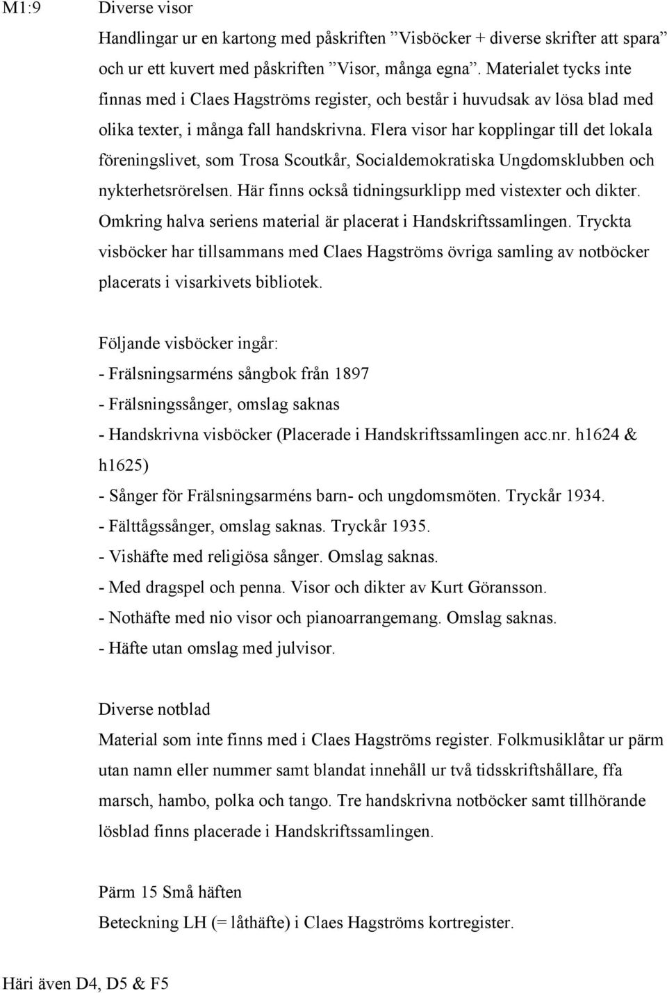 Flera visor har kopplingar till det lokala föreningslivet, som Trosa Scoutkår, Socialdemokratiska Ungdomsklubben och nykterhetsrörelsen. Här finns också tidningsurklipp med vistexter och dikter.