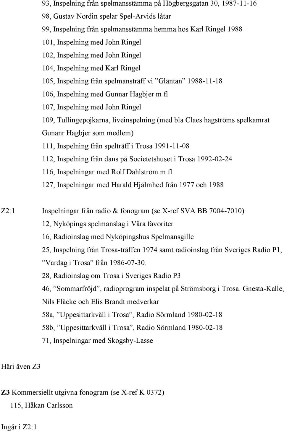 109, Tullingepojkarna, liveinspelning (med bla Claes hagströms spelkamrat Gunanr Hagbjer som medlem) 111, Inspelning från spelträff i Trosa 1991-11-08 112, Inspelning från dans på Societetshuset i