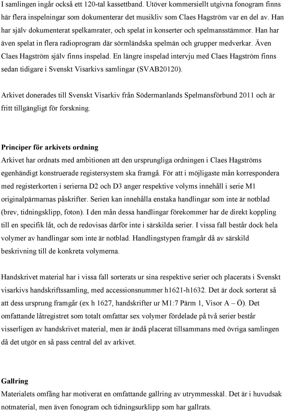 Även Claes Hagström själv finns inspelad. En längre inspelad intervju med Claes Hagström finns sedan tidigare i Svenskt Visarkivs samlingar (SVAB20120).