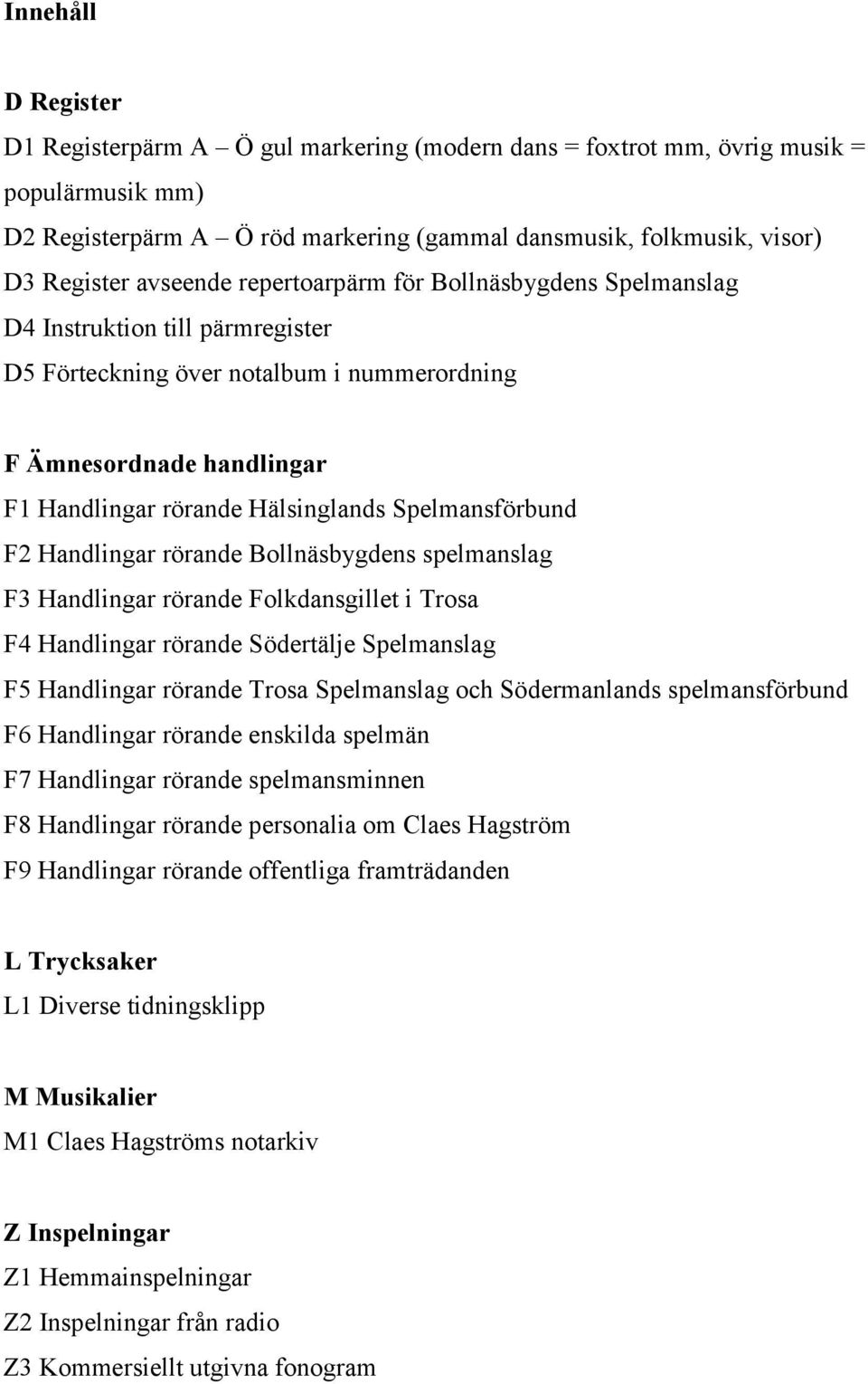 Spelmansförbund F2 Handlingar rörande Bollnäsbygdens spelmanslag F3 Handlingar rörande Folkdansgillet i Trosa F4 Handlingar rörande Södertälje Spelmanslag F5 Handlingar rörande Trosa Spelmanslag och