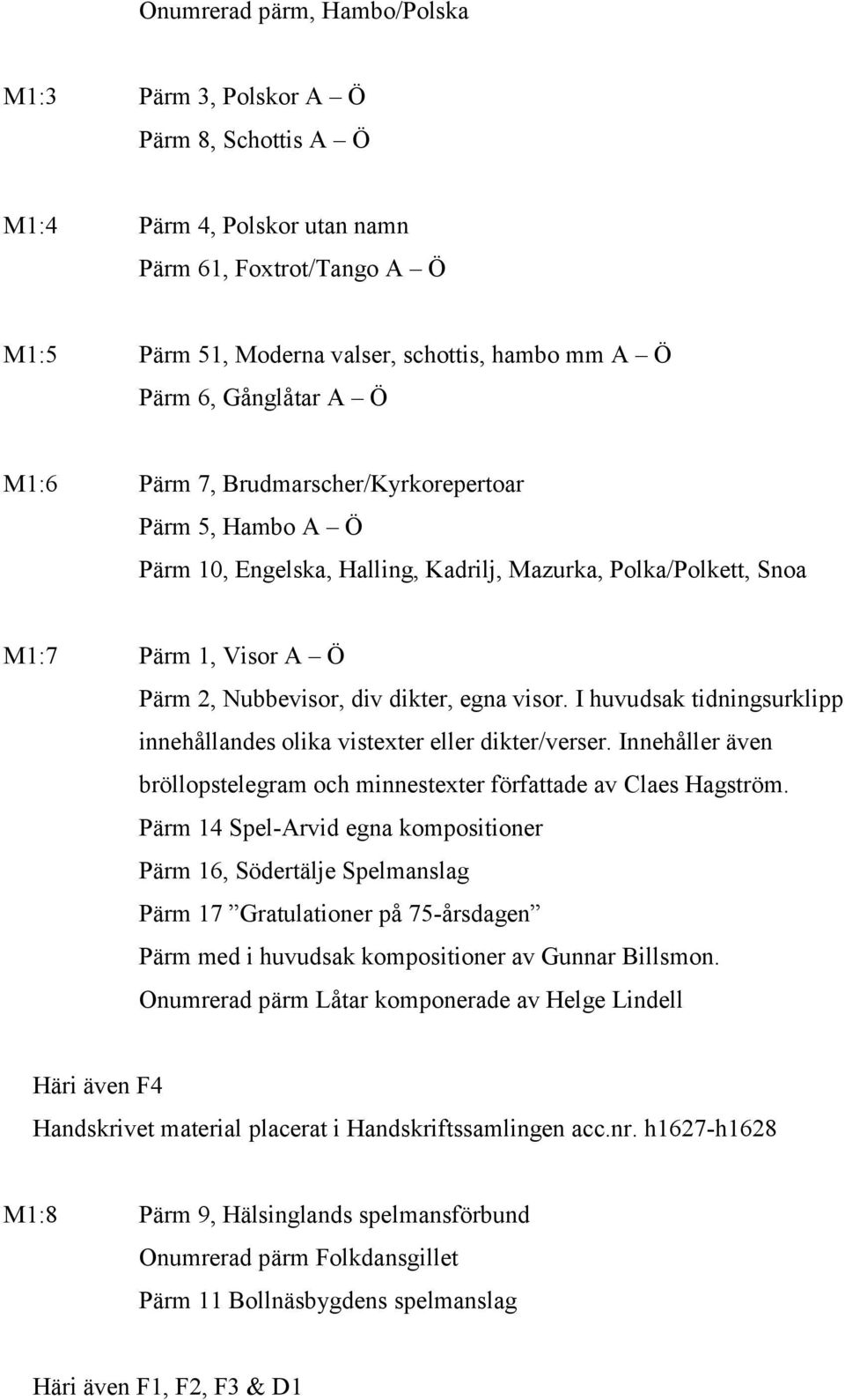 visor. I huvudsak tidningsurklipp innehållandes olika vistexter eller dikter/verser. Innehåller även bröllopstelegram och minnestexter författade av Claes Hagström.