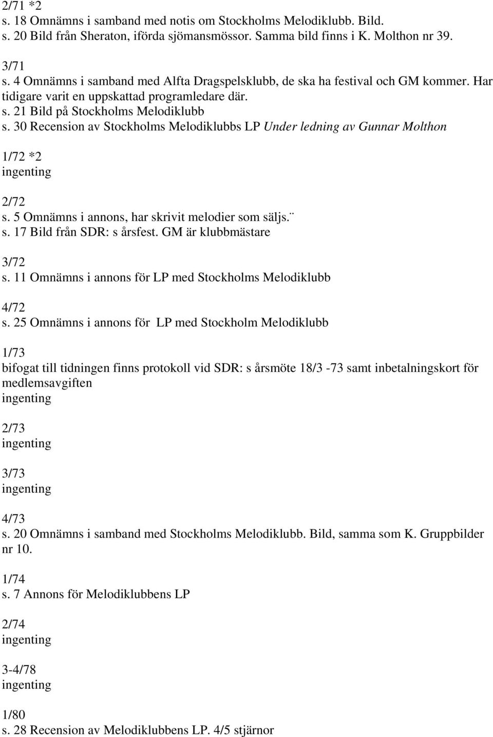 30 Recension av Stockholms Melodiklubbs LP Under ledning av Gunnar Molthon 1/72 *2 2/72 s. 5 Omnämns i annons, har skrivit melodier som säljs. s. 17 Bild från SDR: s årsfest.