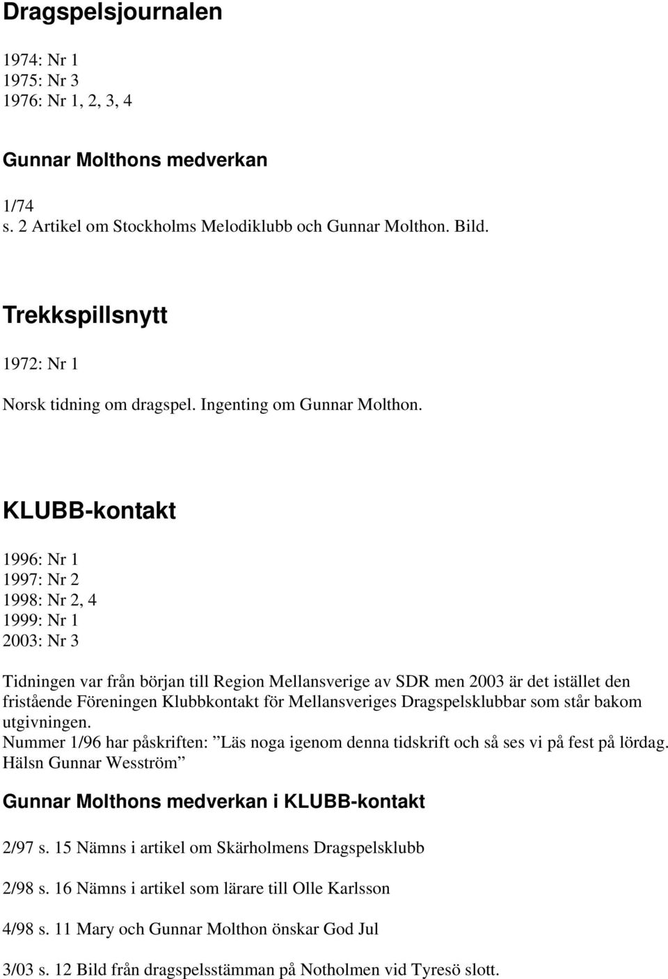 KLUBB-kontakt 1996: Nr 1 1997: Nr 2 1998: Nr 2, 4 1999: Nr 1 2003: Nr 3 Tidningen var från början till Region Mellansverige av SDR men 2003 är det istället den fristående Föreningen Klubbkontakt för