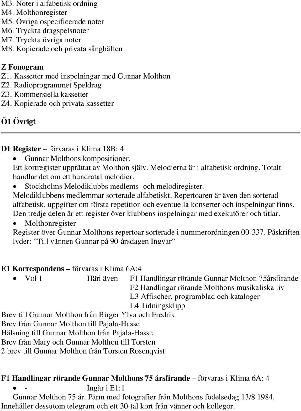 Kopierade och privata kassetter Ö1 Övrigt D1 Register förvaras i Klima 18B: 4 Gunnar Molthons kompositioner. Ett kortregister upprättat av Molthon själv. Melodierna är i alfabetisk ordning.