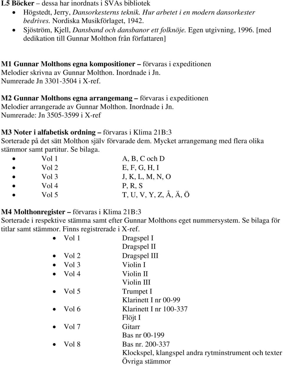 [med dedikation till Gunnar Molthon från författaren] M1 Gunnar Molthons egna kompositioner förvaras i expeditionen Melodier skrivna av Gunnar Molthon. Inordnade i Jn. Numrerade Jn 3301-3504 i X-ref.