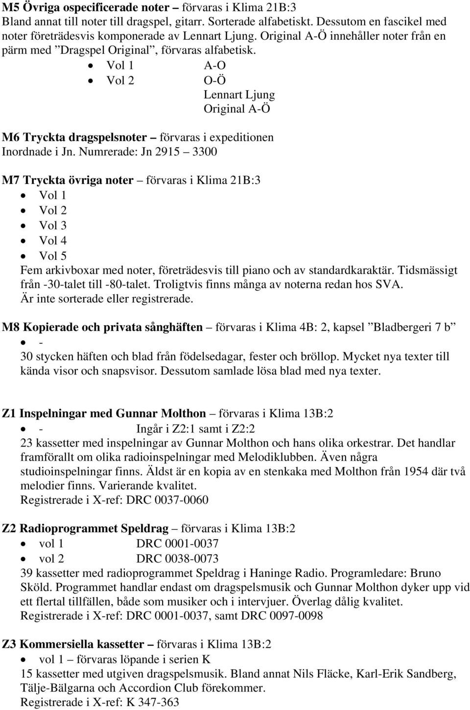 Numrerade: Jn 2915 3300 M7 Tryckta övriga noter förvaras i Klima 21B:3 Vol 1 Vol 2 Vol 3 Vol 4 Vol 5 Fem arkivboxar med noter, företrädesvis till piano och av standardkaraktär.