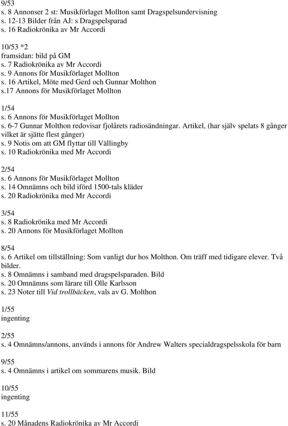 6-7 Gunnar Molthon redovisar fjolårets radiosändningar. Artikel, (har själv spelats 8 gånger vilket är sjätte flest gånger) s. 9 Notis om att GM flyttar till Vällingby s.