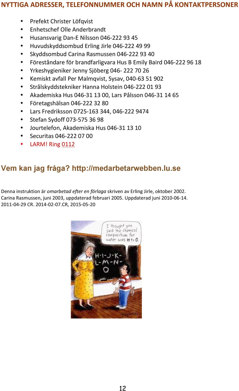 902 Strålskyddstekniker Hanna Holstein 046-222 01 93 Akademiska Hus 046-31 13 00, Lars Pålsson 046-31 14 65 Företagshälsan 046-222 32 80 Lars Fredriksson 0725-163 344, 046-222 9474 Stefan Sydoff