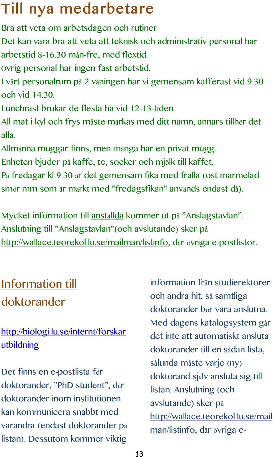 All mat i kyl och frys måste märkas med ditt namn, annars tillhör det alla. Allmänna muggar finns, men många har en privat mugg. Enheten bjuder på kaffe, te, socker och mjölk till kaffet.