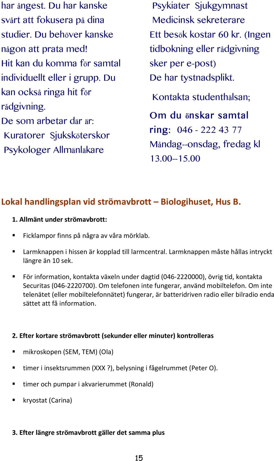 (Ingen tidbokning eller rådgivning sker per e-post) De har tystnadsplikt. Kontakta studenthälsan; Om du önskar samtal ring: 046-222 43 77 Måndag--onsdag, fredag kl 13.00--15.