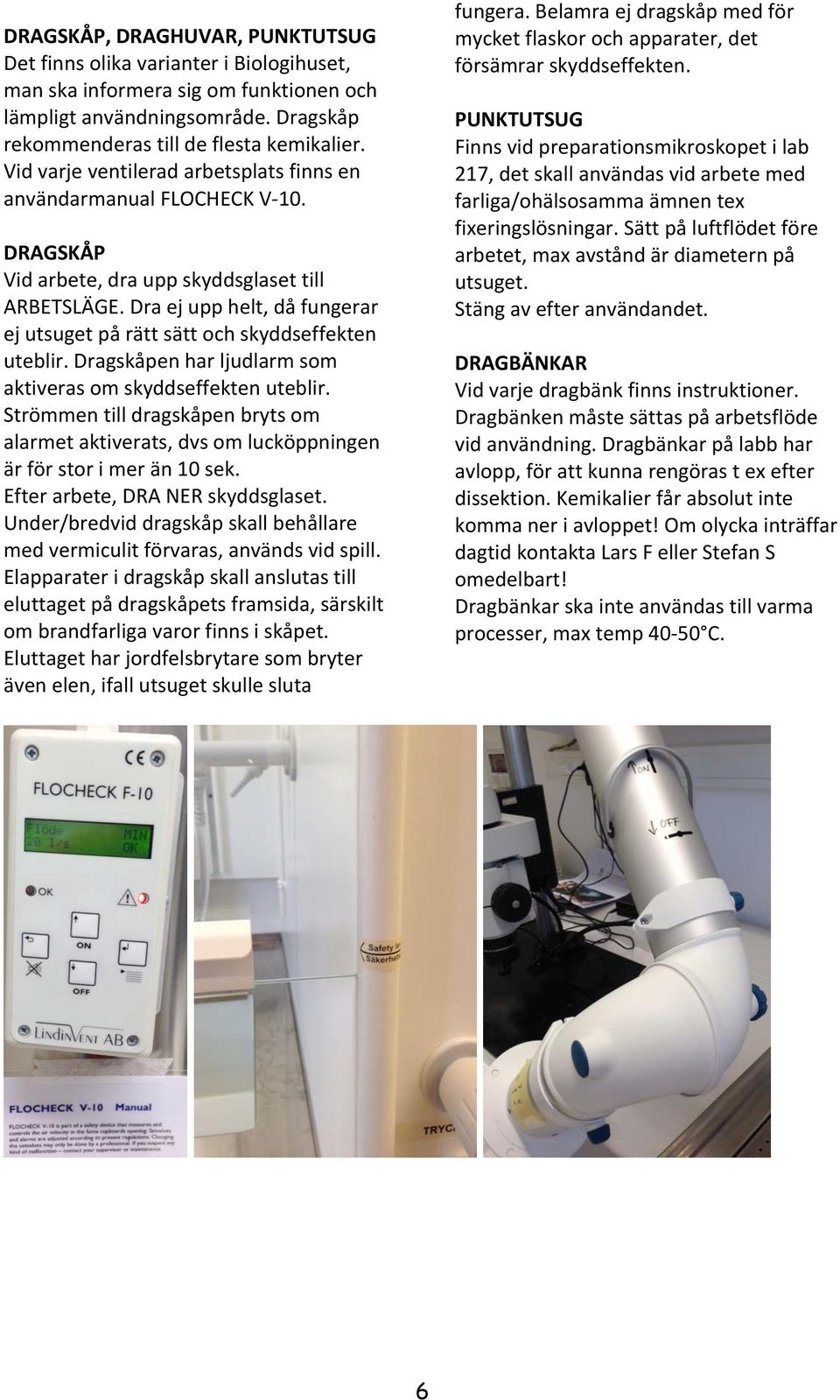 Dra ej upp helt, då fungerar ej utsuget på rätt sätt och skyddseffekten uteblir. Dragskåpen har ljudlarm som aktiveras om skyddseffekten uteblir.